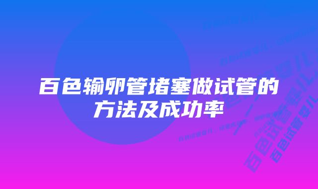 百色输卵管堵塞做试管的方法及成功率