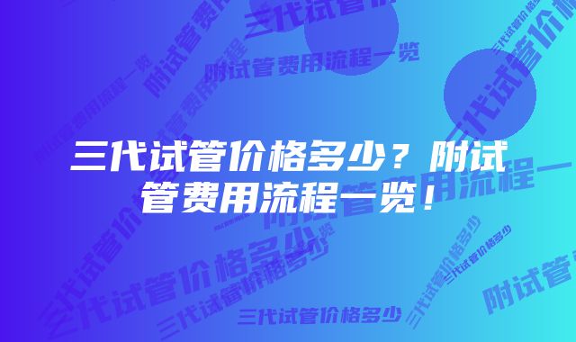 三代试管价格多少？附试管费用流程一览！