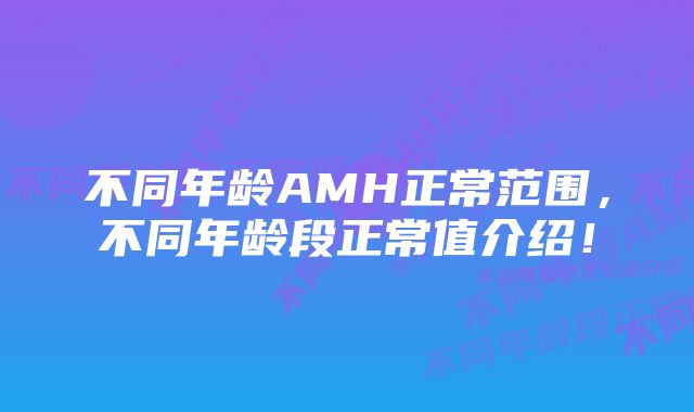 不同年龄AMH正常范围，不同年龄段正常值介绍！