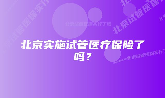 北京实施试管医疗保险了吗？