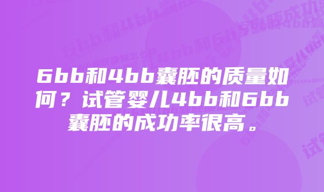 6bb和4bb囊胚的质量如何？试管婴儿4bb和6bb囊胚的成功率很高。