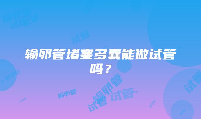 输卵管堵塞多囊能做试管吗？