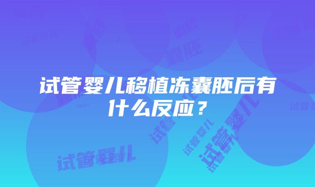 试管婴儿移植冻囊胚后有什么反应？