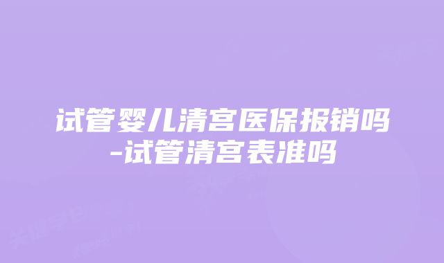 试管婴儿清宫医保报销吗-试管清宫表准吗