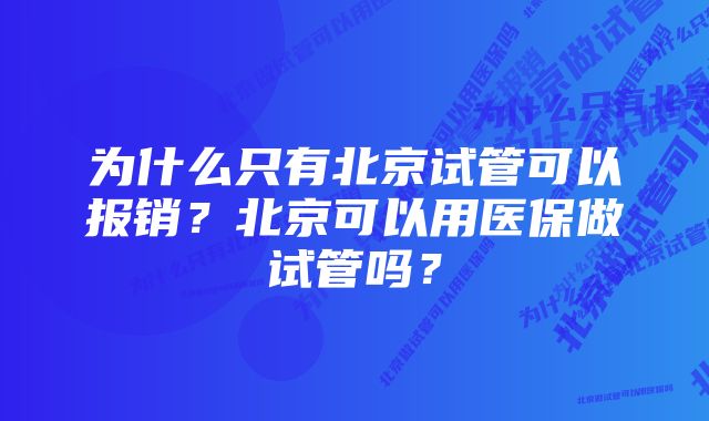 为什么只有北京试管可以报销？北京可以用医保做试管吗？