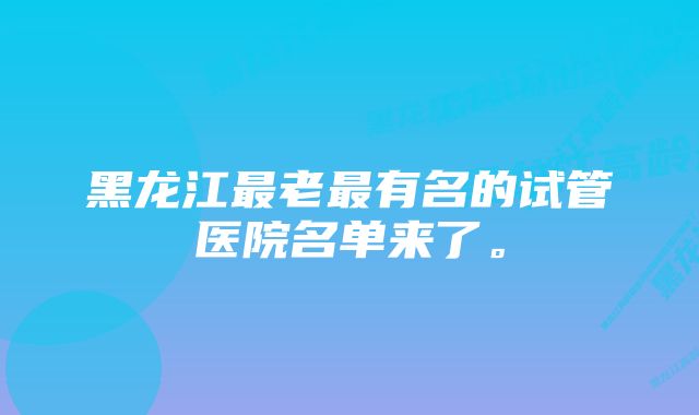 黑龙江最老最有名的试管医院名单来了。