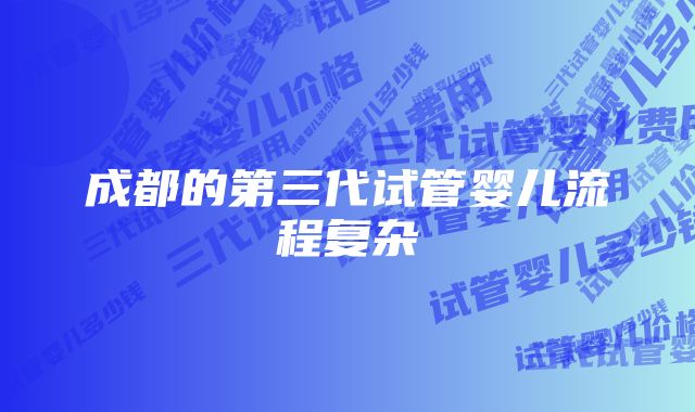 成都的第三代试管婴儿流程复杂