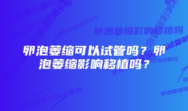 卵泡萎缩可以试管吗？卵泡萎缩影响移植吗？