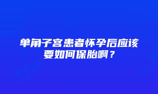 单角子宫患者怀孕后应该要如何保胎啊？