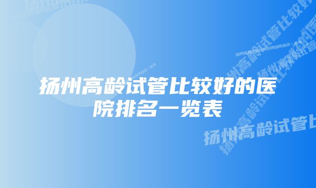 扬州高龄试管比较好的医院排名一览表