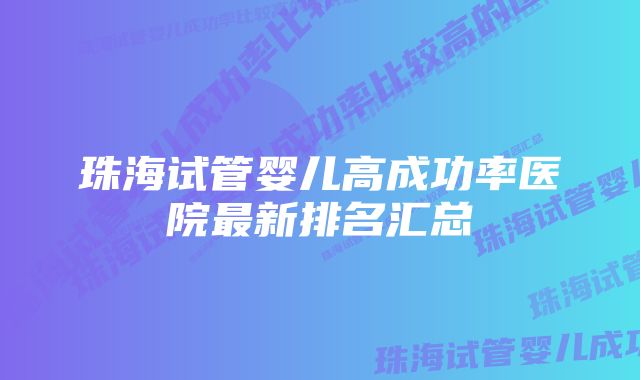 珠海试管婴儿高成功率医院最新排名汇总