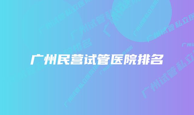 广州民营试管医院排名