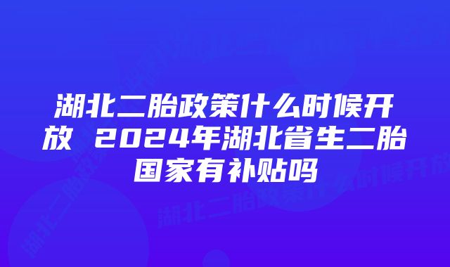 湖北二胎政策什么时候开放 2024年湖北省生二胎国家有补贴吗