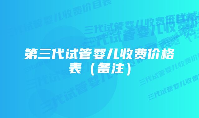 第三代试管婴儿收费价格表（备注）