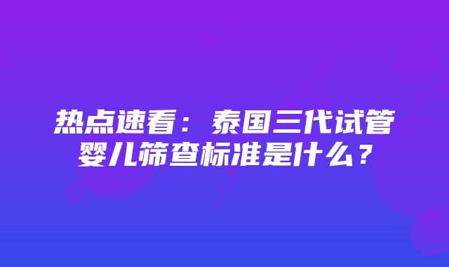 热点速看：泰国三代试管婴儿筛查标准是什么？