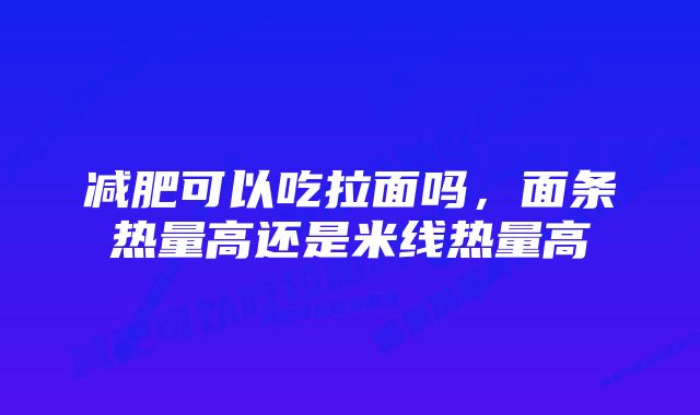 减肥可以吃拉面吗，面条热量高还是米线热量高