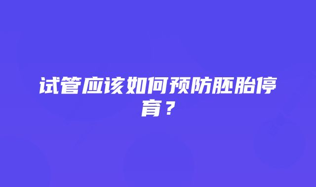 试管应该如何预防胚胎停育？