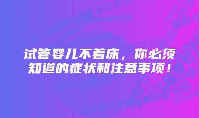 试管婴儿不着床，你必须知道的症状和注意事项！