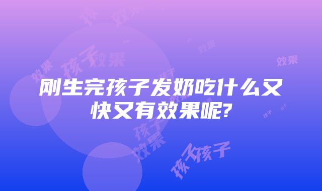 刚生完孩子发奶吃什么又快又有效果呢?