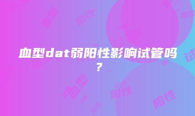 血型dat弱阳性影响试管吗？