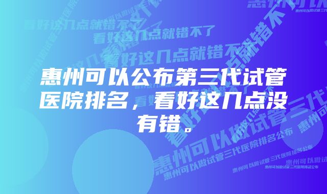 惠州可以公布第三代试管医院排名，看好这几点没有错。