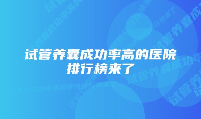 试管养囊成功率高的医院排行榜来了