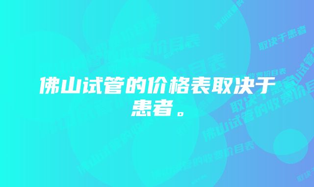 佛山试管的价格表取决于患者。