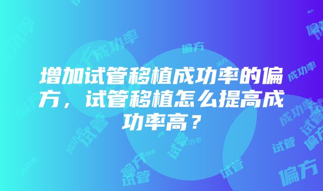 增加试管移植成功率的偏方，试管移植怎么提高成功率高？