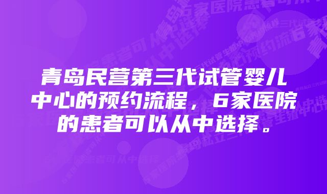 青岛民营第三代试管婴儿中心的预约流程，6家医院的患者可以从中选择。