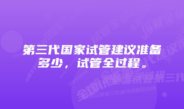 第三代国家试管建议准备多少，试管全过程。