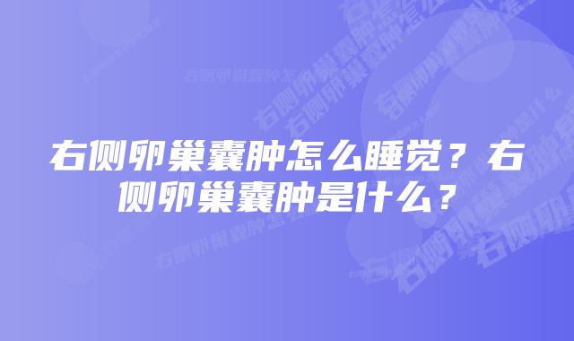 右侧卵巢囊肿怎么睡觉？右侧卵巢囊肿是什么？