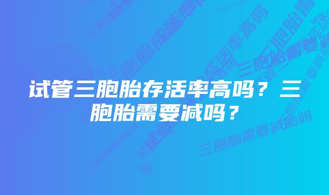 试管三胞胎存活率高吗？三胞胎需要减吗？