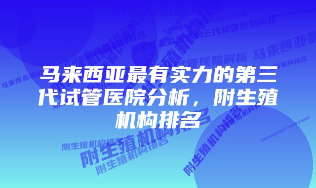 马来西亚最有实力的第三代试管医院分析，附生殖机构排名