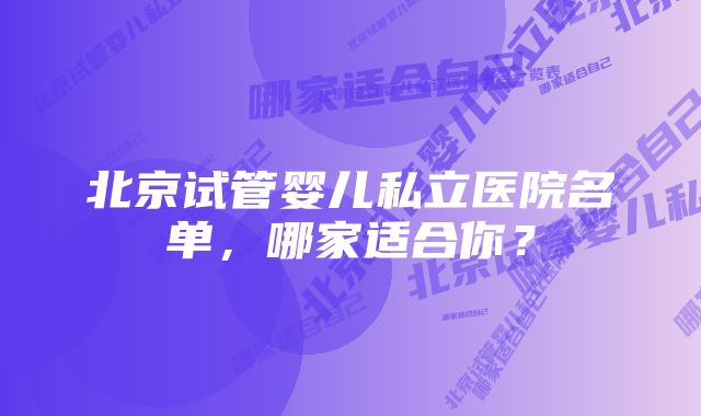 北京试管婴儿私立医院名单，哪家适合你？