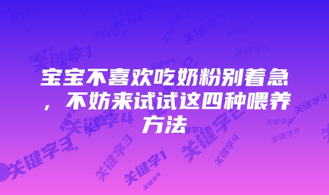 宝宝不喜欢吃奶粉别着急，不妨来试试这四种喂养方法