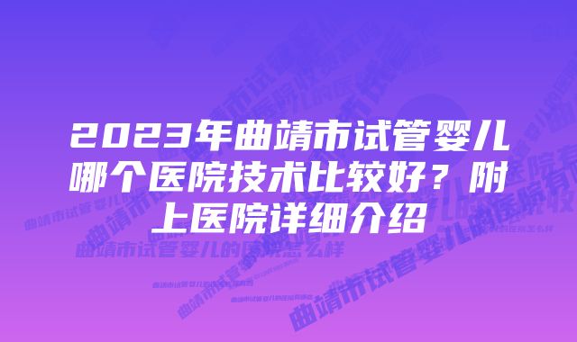 2023年曲靖市试管婴儿哪个医院技术比较好？附上医院详细介绍