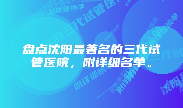 盘点沈阳最著名的三代试管医院，附详细名单。