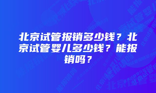 北京试管报销多少钱？北京试管婴儿多少钱？能报销吗？