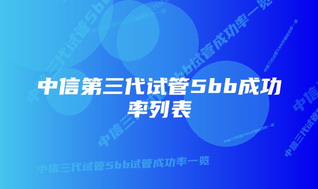 中信第三代试管5bb成功率列表