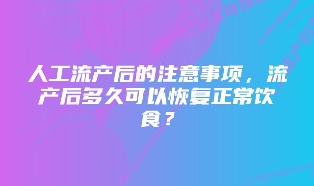 人工流产后的注意事项，流产后多久可以恢复正常饮食？