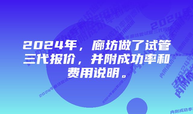 2024年，廊坊做了试管三代报价，并附成功率和费用说明。