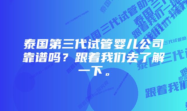 泰国第三代试管婴儿公司靠谱吗？跟着我们去了解一下。