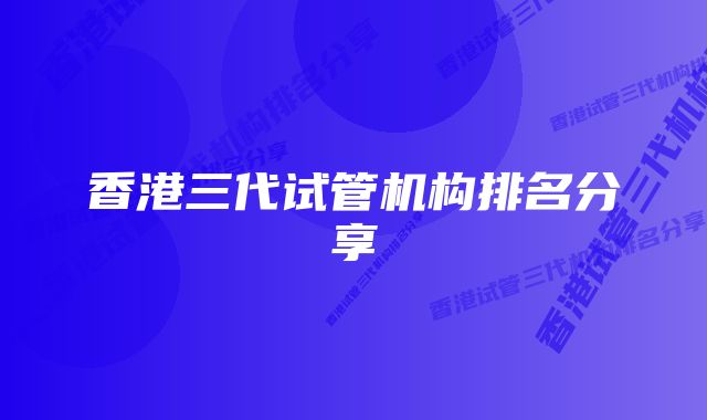 香港三代试管机构排名分享