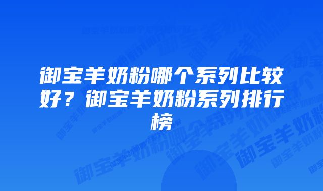 御宝羊奶粉哪个系列比较好？御宝羊奶粉系列排行榜