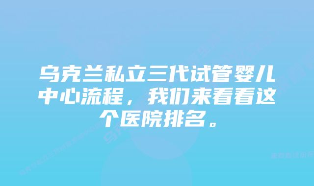 乌克兰私立三代试管婴儿中心流程，我们来看看这个医院排名。