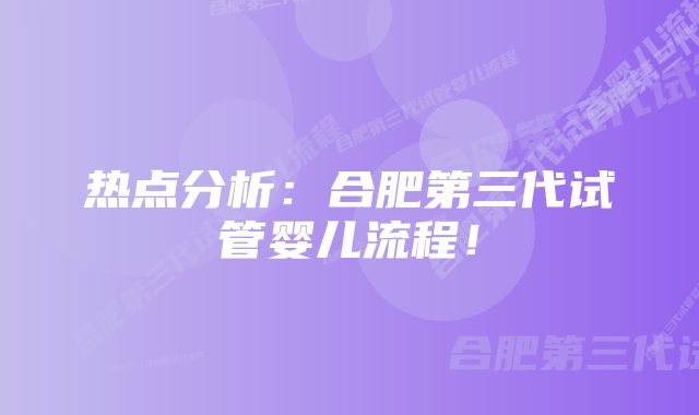 热点分析：合肥第三代试管婴儿流程！