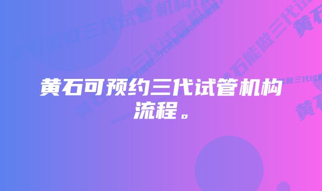 黄石可预约三代试管机构流程。