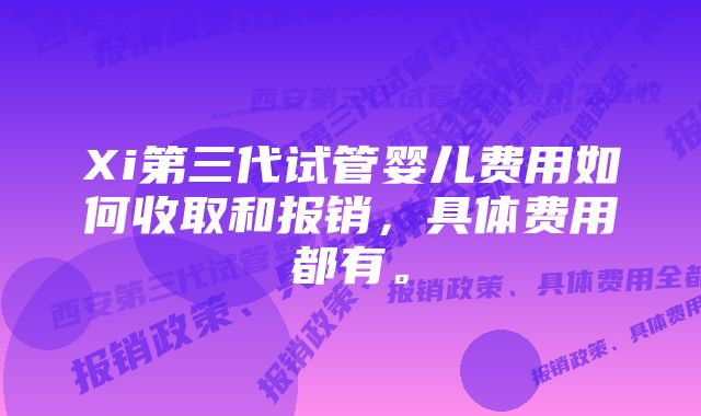 Xi第三代试管婴儿费用如何收取和报销，具体费用都有。