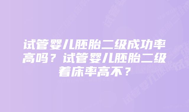 试管婴儿胚胎二级成功率高吗？试管婴儿胚胎二级着床率高不？