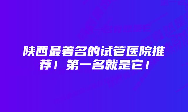 陕西最著名的试管医院推荐！第一名就是它！